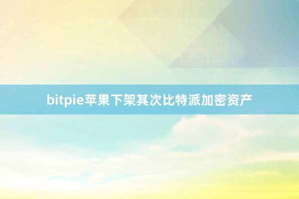 bitpie苹果下架其次比特派加密资产