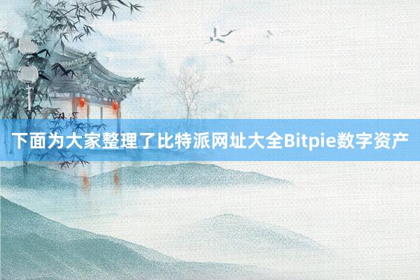 下面为大家整理了比特派网址大全Bitpie数字资产