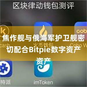 焦作舰与俄海军护卫舰密切配合Bitpie数字资产