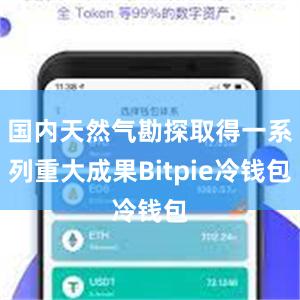 国内天然气勘探取得一系列重大成果Bitpie冷钱包