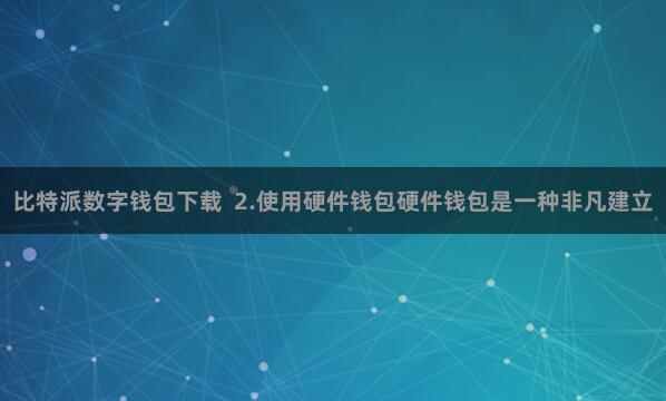 比特派数字钱包下载  2.使用硬件钱包硬件钱包是一种非凡建立