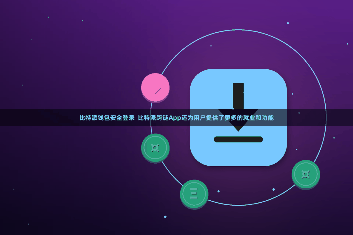 比特派钱包安全登录  比特派跨链App还为用户提供了更多的就业和功能